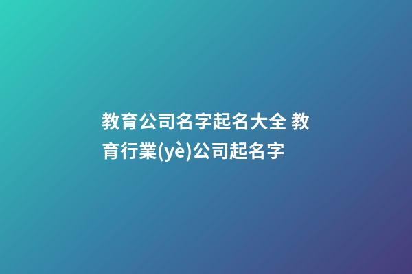 教育公司名字起名大全 教育行業(yè)公司起名字-第1張-公司起名-玄機(jī)派